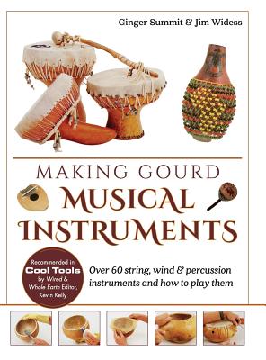 Making Gourd Musical Instruments: Over 60 String, Wind & Percussion Instruments & How to Play Them - Ginger Summit