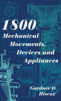 1800 Mechanical Movements, Devices and Appliances (Dover Science Books) Enlarged 16th Edition - Gardner D. Hiscox