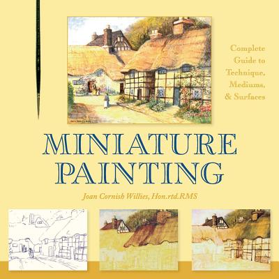 Miniature Painting: A Complete Guide to Techniques, Mediums, and Surfaces - Joan Cornish Willies