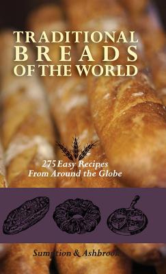 Traditional Breads of the World: 275 Easy Recipes from Around the Globe - Lois Lintner Ashbrook