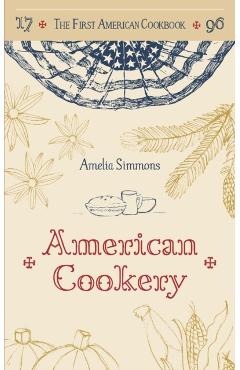 The First American Cookbook: A Facsimile of American Cookery, 1796 - Amelia Simmons