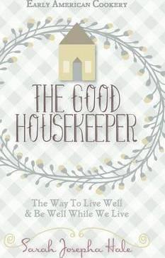 Early American Cookery: The Good Housekeeper, 1841 - Sarah Josepha Hale