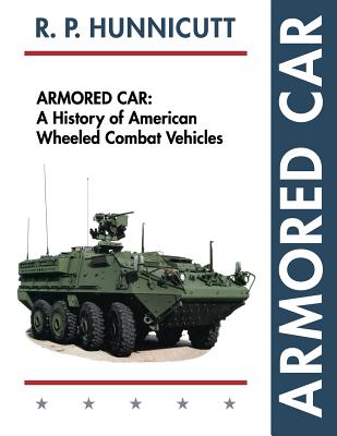 Armored Car: A History of American Wheeled Combat Vehicles - R. P. Hunnicutt