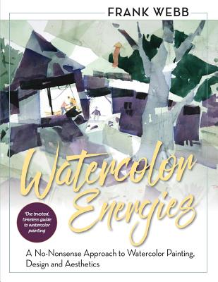 Watercolor Energies: A No-Nonsense Approach to Watercolor Painting, Design and Esthetics - Frank Webb