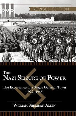 The Nazi Seizure of Power: The Experience of a Single German Town, 1922-1945, Revised Edition - William Sheridan Allen