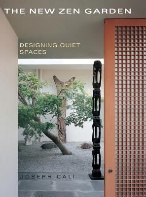 The New Zen Garden: Designing Quiet Spaces - Joseph Cali