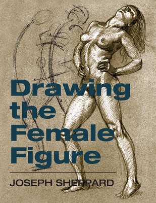 Drawing the Female Figure - Joseph Sheppard
