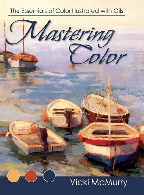 Mastering Color: The Essentials of Color Illustrated with Oils - Vicki Mcmurry