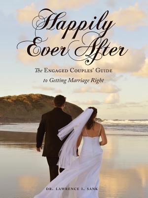 Happily Ever After: The Engaged Couples' Guide to Getting Marriage Right - Lawrence I. Sank