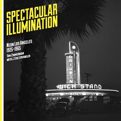 Spectacular Illumination: Neon Los Angeles, 1925-1965 - Tom Zimmerman