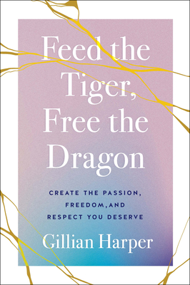Feed the Tiger, Free the Dragon: Create the Passion, Freedom, and Respect You Deserve - Gillian Harper