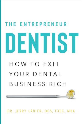 The Entrepreneur Dentist: How to Exit Your Dental Business Rich - Dr Jerry Lanier Dds Exec Mba