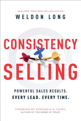 Consistency Selling: Powerful Sales Results. Every Lead. Every Time. - Weldon Long