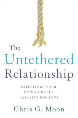 The Untethered Relationship: Experience Your Unimaginable Capacity for Love - Chris G. Moon