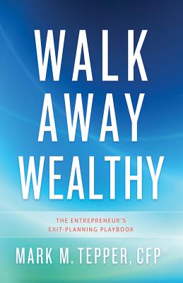 Walk Away Wealthy: The Entrepreneur's Exit-Planning Playbook - Mark Tepper