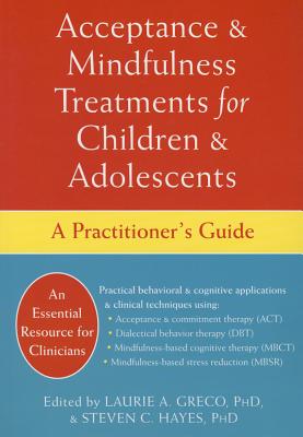 Acceptance and Mindfulness Treatments for Children and Adolescents: A Practitioner's Guide - Laurie A. Greco