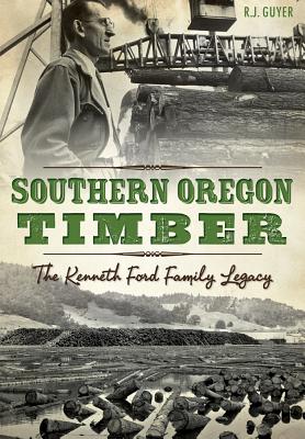 Southern Oregon Timber:: The Kenneth Ford Family Legacy - R. J. Guyer