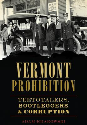 Vermont Prohibition: Teetotalers, Bootleggers & Corruption - Adam Krakowski