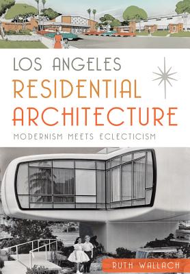 Los Angeles Residential Architecture:: Modernism Meets Eclecticism - Ruth Wallach