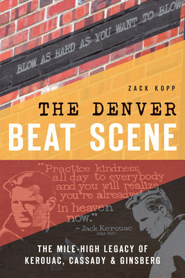 The Denver Beat Scene: The Mile-High Legacy of Kerouac, Cassady & Ginsberg - Zack Kopp
