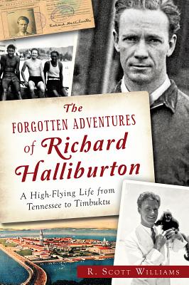 The Forgotten Adventures of Richard Halliburton: A High-Flying Life from Tennessee to Timbuktu - R. Scott Williams