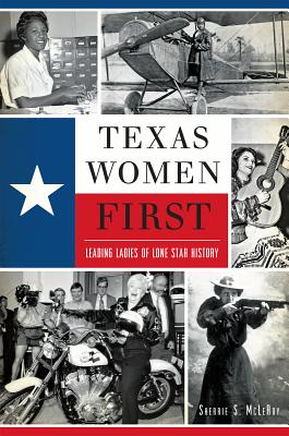 Texas Women First: Leading Ladies of Lone Star History - Sherrie S. Mcleroy