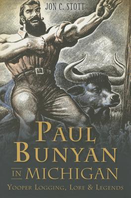 Paul Bunyan in Michigan:: Yooper Logging, Lore & Legends - Jon C. Stott