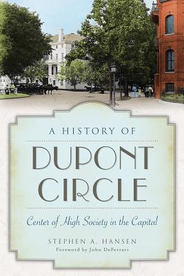A History of Dupont Circle: Center of High Society in the Capital - Stephen A. Hansen