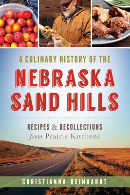 A Culinary History of the Nebraska Sand Hills: Recipes & Recollections from Prairie Kitchens - Christianna Reinhardt