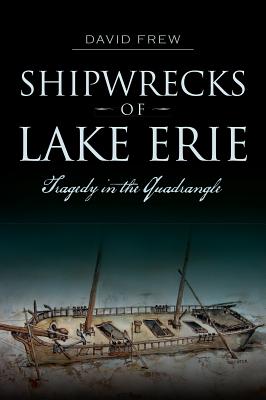 Shipwrecks of Lake Erie: Tragedy in the Quadrangle - David Frew