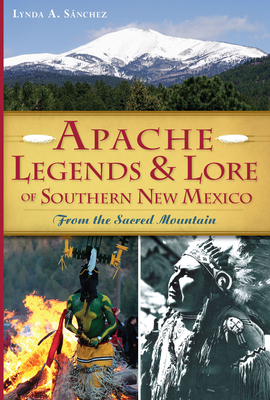 Apache Legends & Lore of Southern New Mexico: From the Sacred Mountain - Lynda A. Sánchez