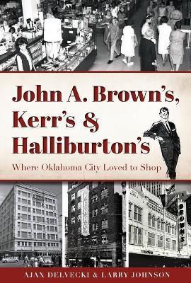 Coperta cărții 'John A. Brown's, Kerr's & Halliburton's: Where Oklahoma City Loved to Shop - Ajax Delvecki'