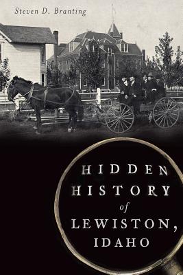 Hidden History of Lewiston, Idaho - Steven D. Branting