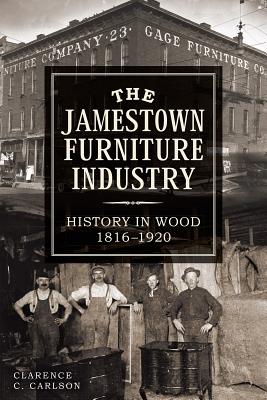 The Jamestown Furniture Industry: History in Wood, 1816-1920 - Clarence Carlson