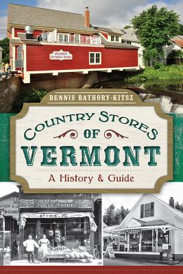 Country Stores of Vermont:: A History and Guide - Dennis Bathory-kitsz