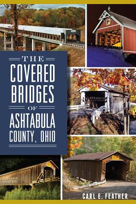 The Covered Bridges of Ashtabula County, Ohio - Carl E. Feather