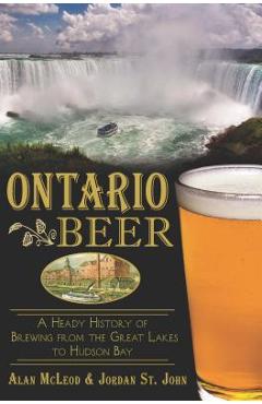 Coperta cărții 'Ontario Beer: A Heady History of Brewing from the Great Lakes to Hudson Bay - Jordan St John'