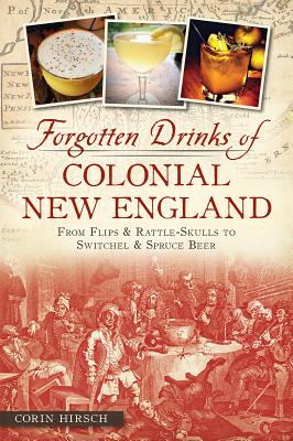 Forgotten Drinks of Colonial New England: From Flips & Rattle-Skulls to Switchel & Spruce Beer - Corin Hirsch