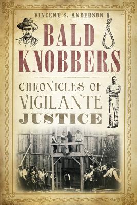 Bald Knobbers:: Chronicles of Vigilante Justice - Vincent S. Anderson