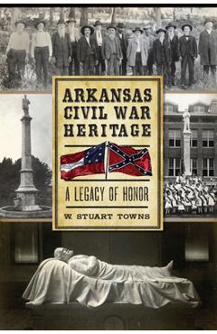 Coperta cărții 'Arkansas Civil War Heritage:: A Legacy of Honor - W. Stuart Towns'
