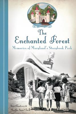 The Enchanted Forest: Memories of Maryland's Storybook Park - Janet Kusterer