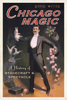 Chicago Magic:: A History of Stagecraft and Spectacle - David Witter