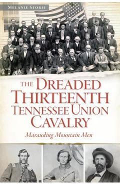 Coperta cărții 'The Dreaded 13th Tennessee Union Cavalry: Marauding Mountain Men - Melanie Storie'
