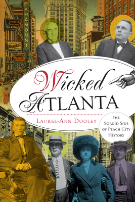 Wicked Atlanta: The Sordid Side of Peach City History - Laurel-ann Dooley