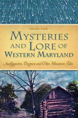 Mysteries and Lore of Western Maryland: Snallygasters, Dogmen and Other Mountain Tales - Susan Fair