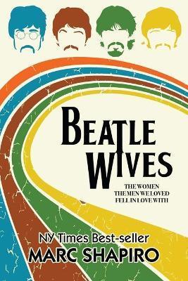 Beatle Wives: The Women the Men We Loved Fell in Love With - Marc Shapiro