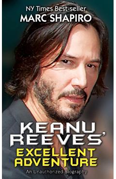 Keanu Reeves' Excellent Adventure: An Unauthorized Biography - Marc Shapiro