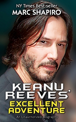 Keanu Reeves' Excellent Adventure: An Unauthorized Biography - Marc Shapiro