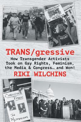 TRANS/gressive: How Transgender Activists Took on Gay Rights, Feminism, the Media & Congress... and Won! - Riki Wilchins