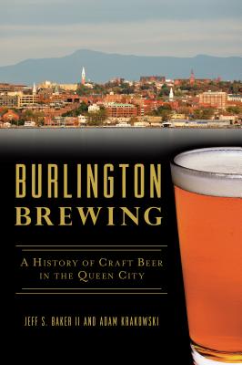 Burlington Brewing: A History of Craft Beer in the Queen City - Jeff S. Baker Ii